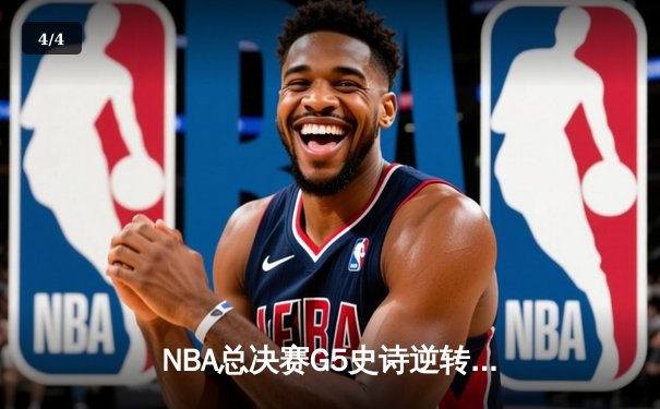 NBA总决赛G5史诗逆转：勇士末节狂轰35分力克凯尔特人夺赛点 - 4