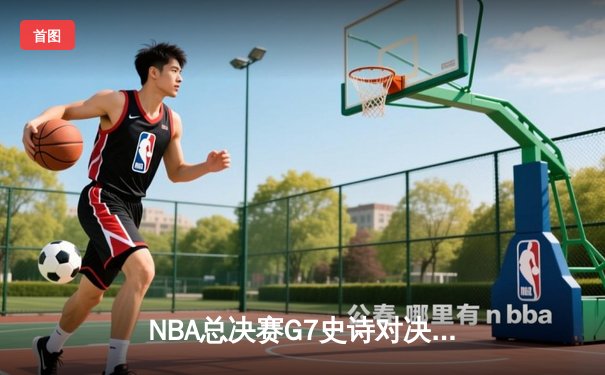 NBA总决赛G7史诗对决：凯尔特人加时险胜勇士登顶，塔图姆狂砍41分创纪录