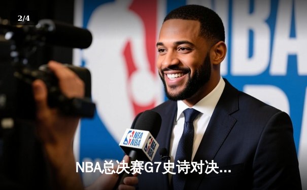 NBA总决赛G7史诗对决：凯尔特人加时险胜勇士登顶，塔图姆狂砍41分创纪录 - 2