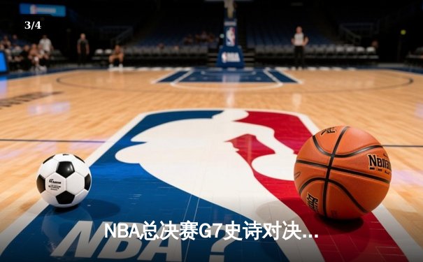 NBA总决赛G7史诗对决：凯尔特人加时险胜勇士登顶，塔图姆狂砍41分创纪录 - 3