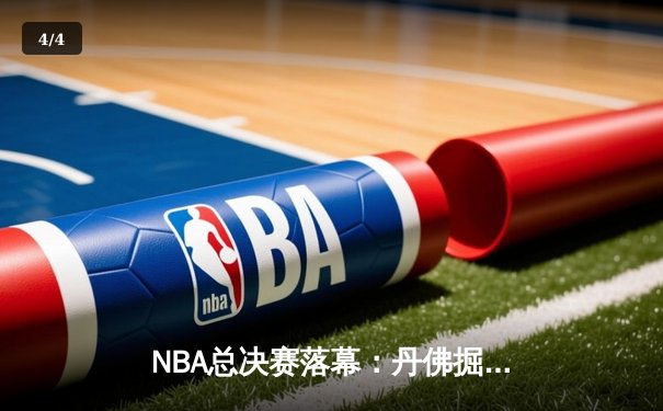 NBA总决赛落幕：丹佛掘金力克迈阿密热火，约基奇荣膺FMVP - 4