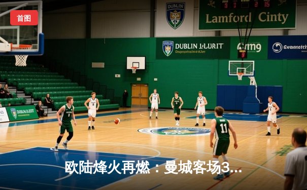 欧陆烽火再燃：曼城客场3-1逆转皇马，哈兰德双响锁定胜局