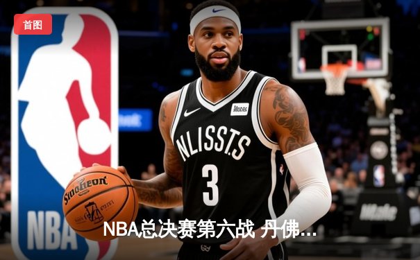 NBA总决赛第六战 丹佛掘金客场力克热火 首夺总冠军创历史