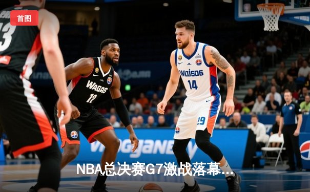 NBA总决赛G7激战落幕，湖人险胜凯尔特人夺得队史第18冠